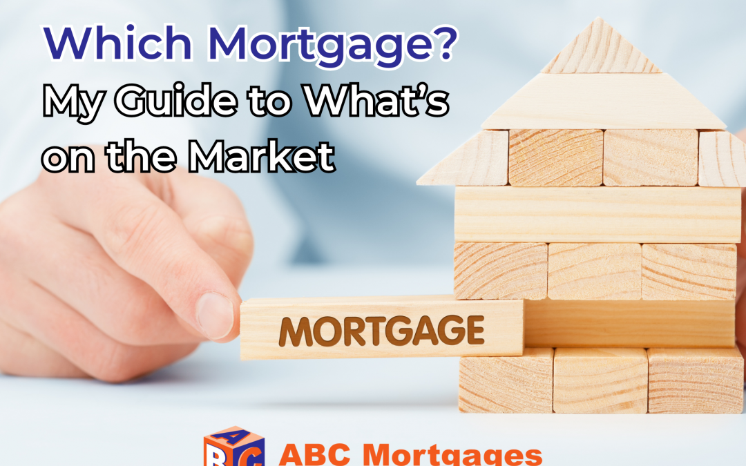 Which Mortgage? My Guide to What’s on the Market