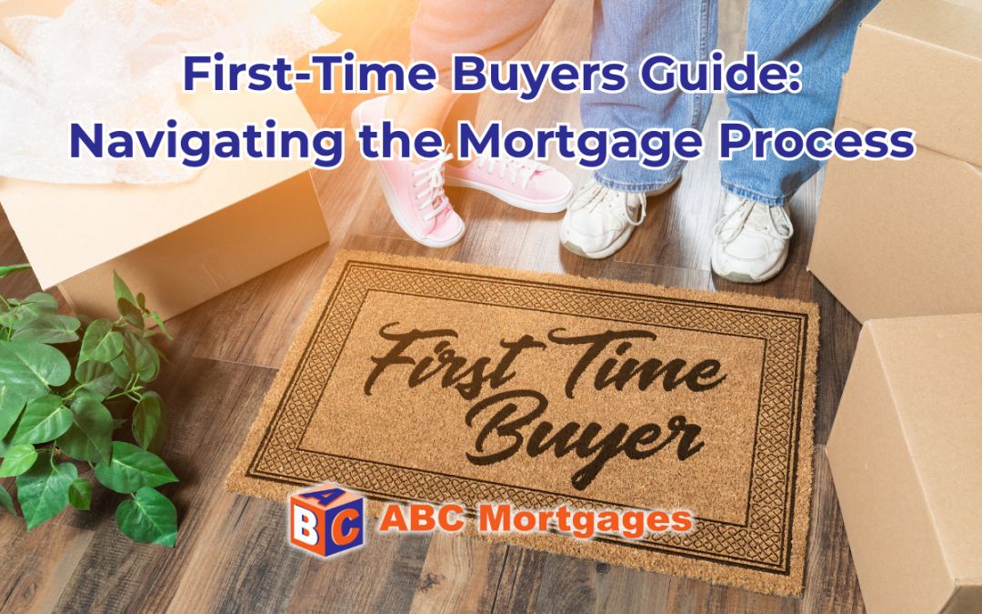 First-Time Buyers Guide: Navigating the Mortgage Process