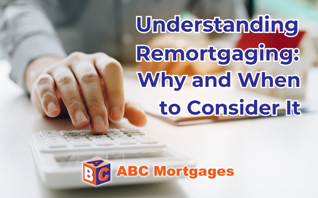 Understanding Remortgaging: Why and When to Consider It